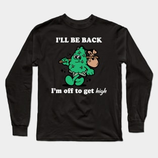 I'll Be Back I'm Off To Get High Long Sleeve T-Shirt